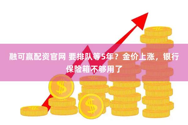 融可赢配资官网 要排队等5年？金价上涨，银行保险箱不够用了