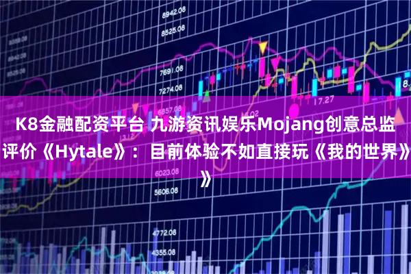 K8金融配资平台 九游资讯娱乐Mojang创意总监评价《Hytale》：目前体验不如直接玩《我的世界》