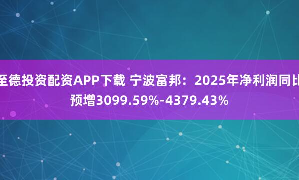 至德投资配资APP下载 宁波富邦：2025年净利润同比预增3099.59%-4379.43%