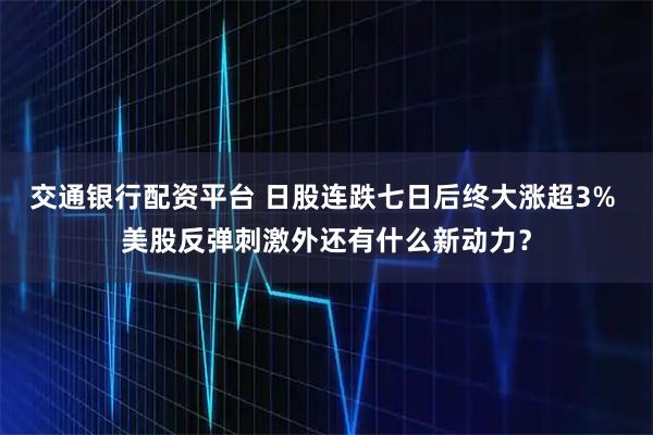 交通银行配资平台 日股连跌七日后终大涨超3% 美股反弹刺激外还有什么新动力？