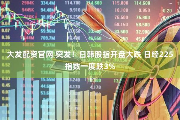 大发配资官网 突发！日韩股指开盘大跌 日经225指数一度跌3%