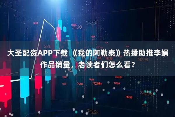 大圣配资APP下载 《我的阿勒泰》热播助推李娟作品销量，老读者们怎么看？