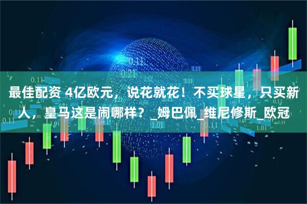 最佳配资 4亿欧元，说花就花！不买球星，只买新人，皇马这是闹哪样？_姆巴佩_维尼修斯_欧冠
