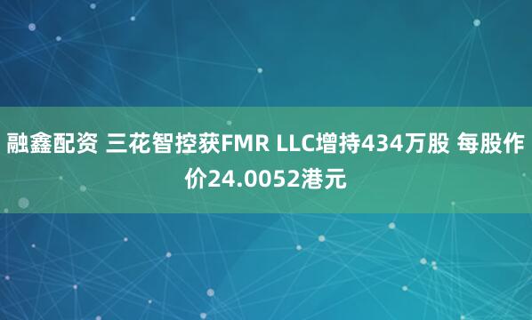 融鑫配资 三花智控获FMR LLC增持434万股 每股作价24.0052港元