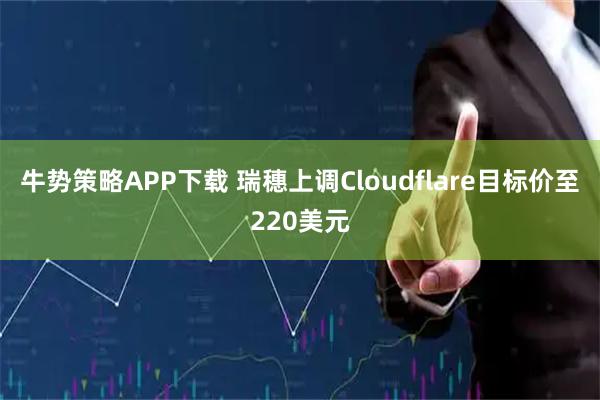 牛势策略APP下载 瑞穗上调Cloudflare目标价至220美元