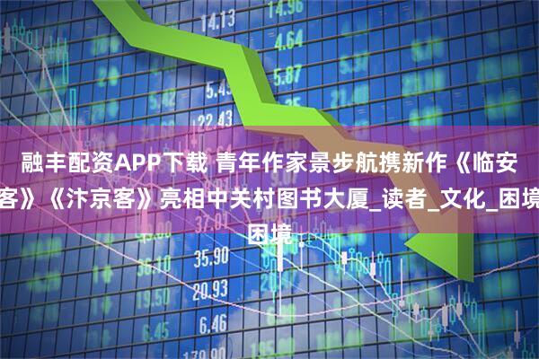 融丰配资APP下载 青年作家景步航携新作《临安客》《汴京客》亮相中关村图书大厦_读者_文化_困境