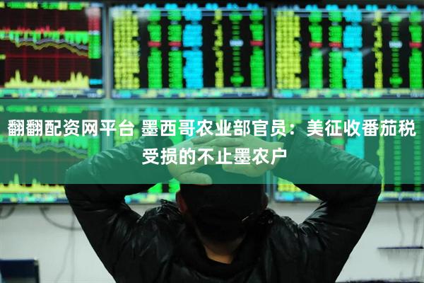 翻翻配资网平台 墨西哥农业部官员：美征收番茄税 受损的不止墨农户