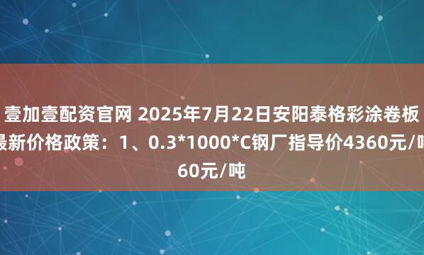 壹加壹配资官网 2025年7月22日安阳泰格彩涂卷板最新价格政策：1、0.3*1000*C钢厂指导价4360元/吨