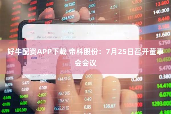 好牛配资APP下载 帝科股份：7月25日召开董事会会议