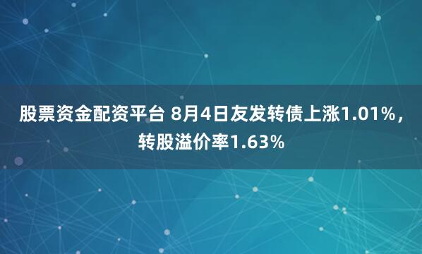 股票资金配资平台 8月4日友发转债上涨1.01%，转股溢价率1.63%