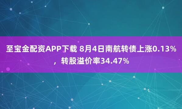至宝金配资APP下载 8月4日南航转债上涨0.13%，转股溢价率34.47%