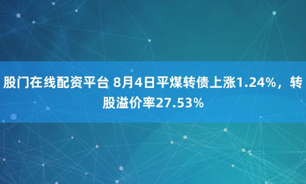 股门在线配资平台 8月4日平煤转债上涨1.24%，转股溢价率27.53%