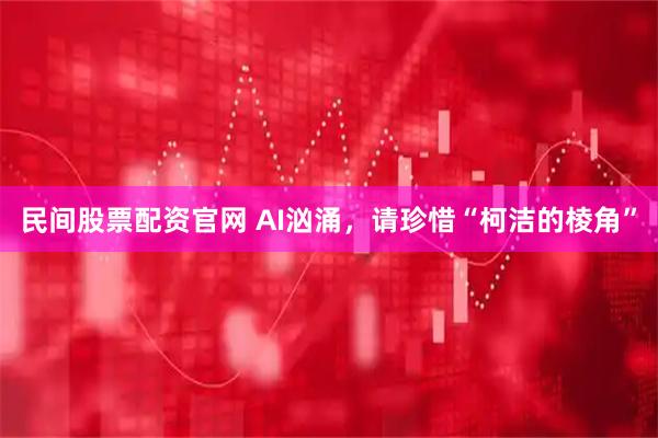 民间股票配资官网 AI汹涌，请珍惜“柯洁的棱角”