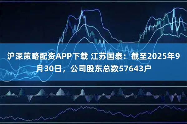 沪深策略配资APP下载 江苏国泰：截至2025年9月30日，公司股东总数57643户