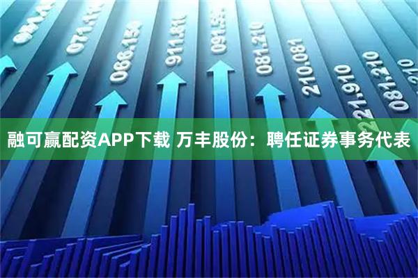 融可赢配资APP下载 万丰股份：聘任证券事务代表