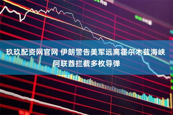 玖玖配资网官网 伊朗警告美军远离霍尔木兹海峡 阿联酋拦截多枚导弹